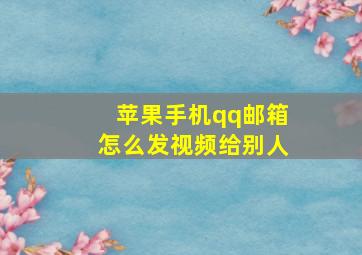 苹果手机qq邮箱怎么发视频给别人