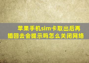 苹果手机sim卡取出后再插回去会提示吗怎么关闭网络