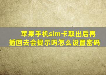 苹果手机sim卡取出后再插回去会提示吗怎么设置密码