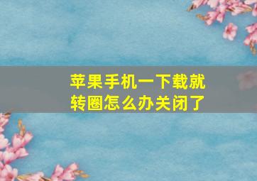 苹果手机一下载就转圈怎么办关闭了