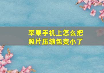 苹果手机上怎么把照片压缩包变小了