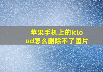 苹果手机上的icloud怎么删除不了图片