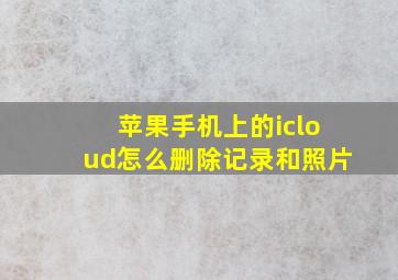 苹果手机上的icloud怎么删除记录和照片