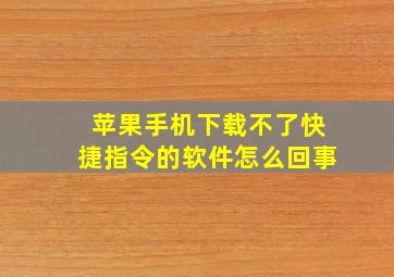 苹果手机下载不了快捷指令的软件怎么回事