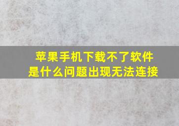 苹果手机下载不了软件是什么问题出现无法连接