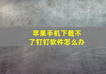 苹果手机下载不了钉钉软件怎么办