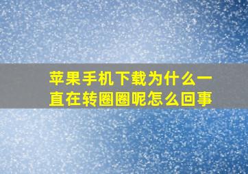 苹果手机下载为什么一直在转圈圈呢怎么回事