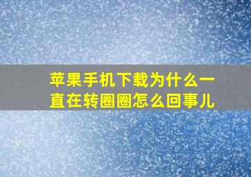 苹果手机下载为什么一直在转圈圈怎么回事儿