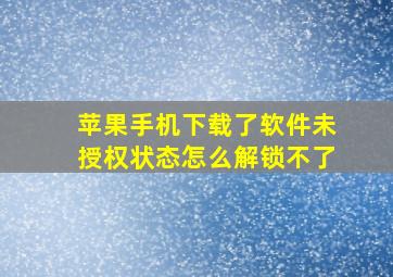 苹果手机下载了软件未授权状态怎么解锁不了