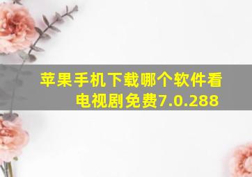 苹果手机下载哪个软件看电视剧免费7.0.288