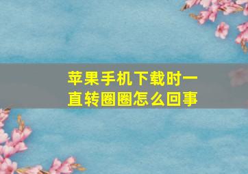 苹果手机下载时一直转圈圈怎么回事