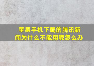 苹果手机下载的腾讯新闻为什么不能用呢怎么办