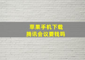 苹果手机下载腾讯会议要钱吗