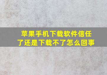 苹果手机下载软件信任了还是下载不了怎么回事