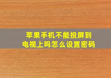 苹果手机不能投屏到电视上吗怎么设置密码