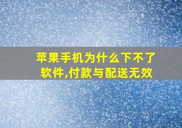 苹果手机为什么下不了软件,付款与配送无效