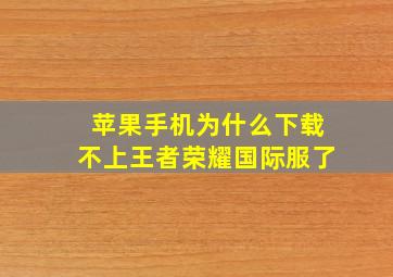 苹果手机为什么下载不上王者荣耀国际服了