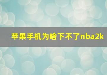 苹果手机为啥下不了nba2k