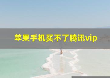 苹果手机买不了腾讯vip