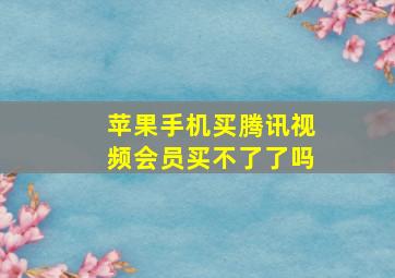 苹果手机买腾讯视频会员买不了了吗