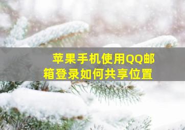 苹果手机使用QQ邮箱登录如何共享位置