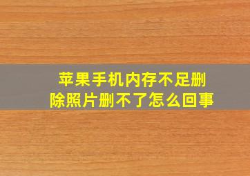 苹果手机内存不足删除照片删不了怎么回事