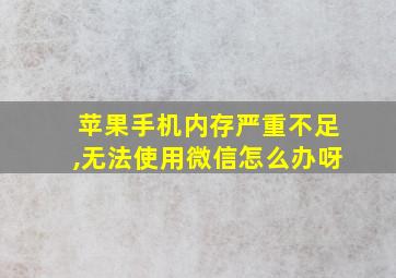 苹果手机内存严重不足,无法使用微信怎么办呀