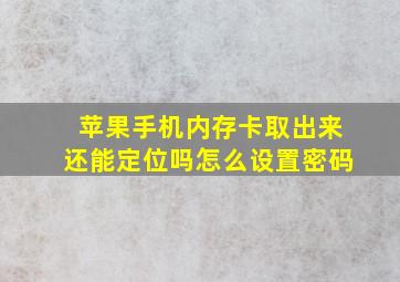 苹果手机内存卡取出来还能定位吗怎么设置密码