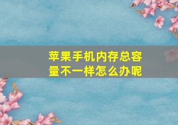 苹果手机内存总容量不一样怎么办呢