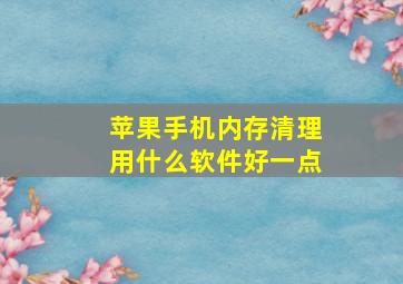 苹果手机内存清理用什么软件好一点