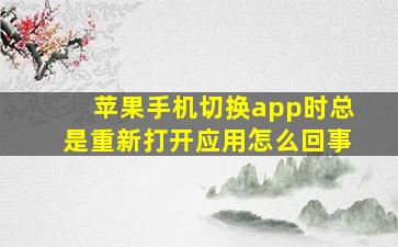 苹果手机切换app时总是重新打开应用怎么回事