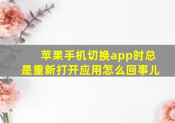 苹果手机切换app时总是重新打开应用怎么回事儿