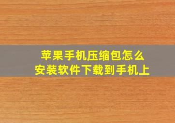 苹果手机压缩包怎么安装软件下载到手机上