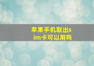 苹果手机取出sim卡可以用吗