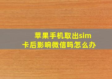 苹果手机取出sim卡后影响微信吗怎么办