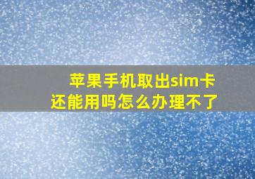 苹果手机取出sim卡还能用吗怎么办理不了