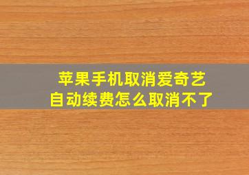 苹果手机取消爱奇艺自动续费怎么取消不了