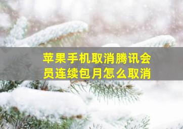 苹果手机取消腾讯会员连续包月怎么取消