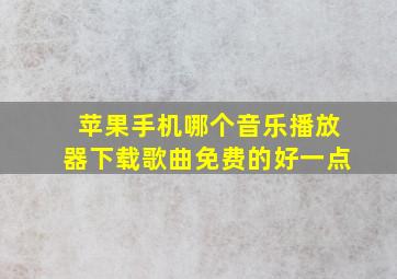 苹果手机哪个音乐播放器下载歌曲免费的好一点