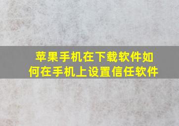 苹果手机在下载软件如何在手机上设置信任软件