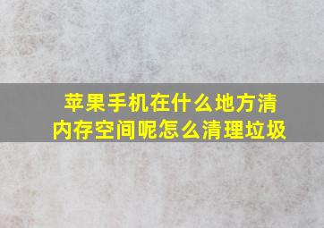 苹果手机在什么地方清内存空间呢怎么清理垃圾