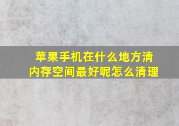 苹果手机在什么地方清内存空间最好呢怎么清理