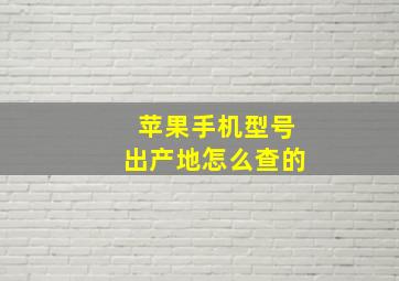 苹果手机型号出产地怎么查的