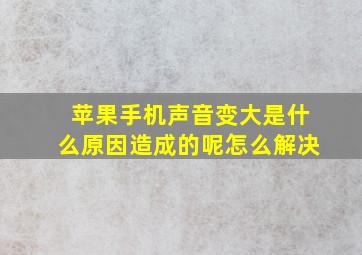 苹果手机声音变大是什么原因造成的呢怎么解决