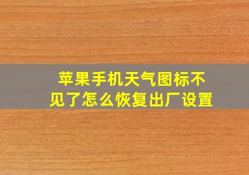 苹果手机天气图标不见了怎么恢复出厂设置