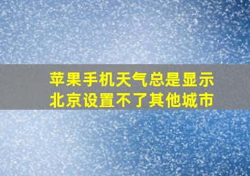 苹果手机天气总是显示北京设置不了其他城市