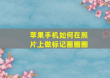 苹果手机如何在照片上做标记画圈圈