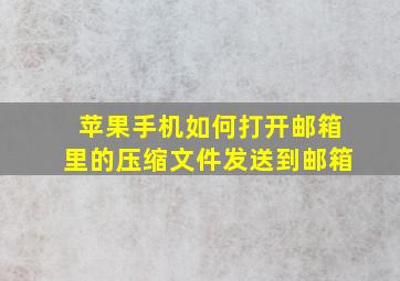 苹果手机如何打开邮箱里的压缩文件发送到邮箱