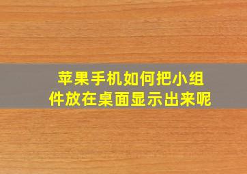 苹果手机如何把小组件放在桌面显示出来呢