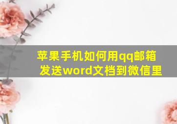 苹果手机如何用qq邮箱发送word文档到微信里